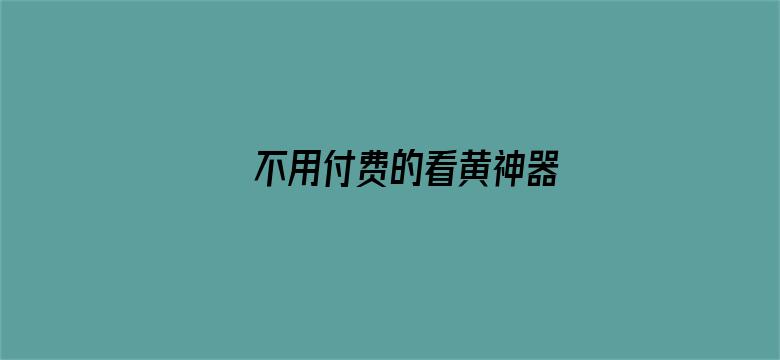 >不用付费的看黄神器横幅海报图