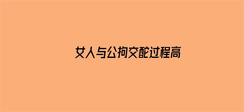 女人与公拘交酡过程高清视频